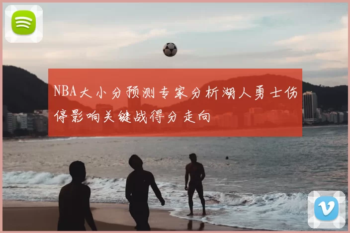 NBA大小分预测专家分析湖人勇士伤停影响关键战得分走向