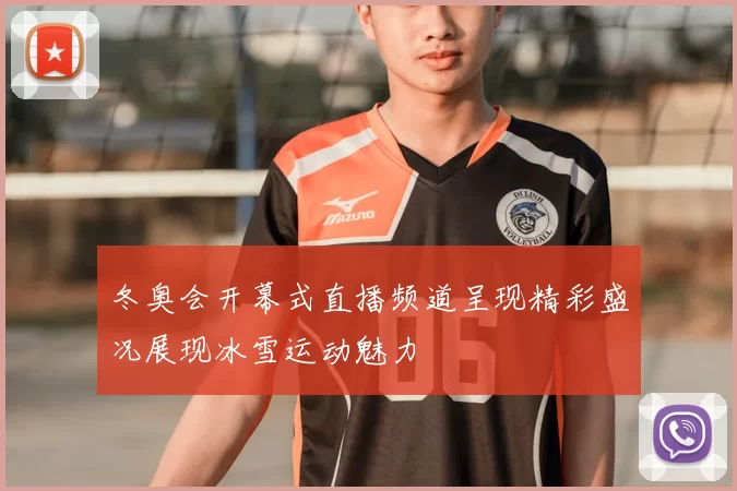 冬奥会开幕式直播频道呈现精彩盛况展现冰雪运动魅力
