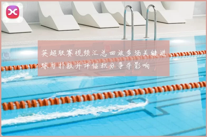 英超联赛视频汇总回放多场关键进球与扑救并评估积分争夺影响