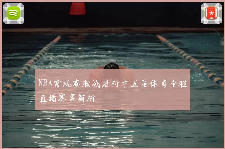 NBA常规赛激战进行中五星体育全程直播赛事解析