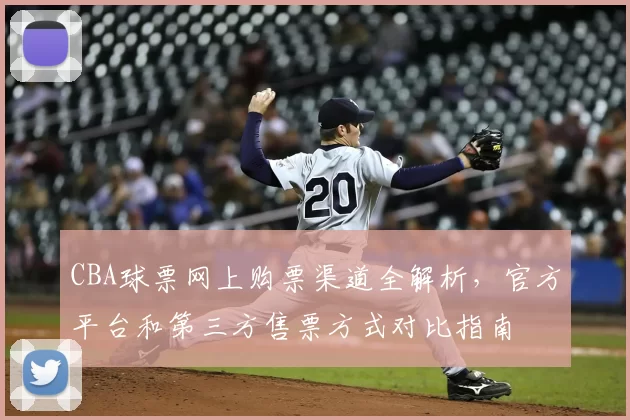CBA球票网上购票渠道全解析，官方平台和第三方售票方式对比指南