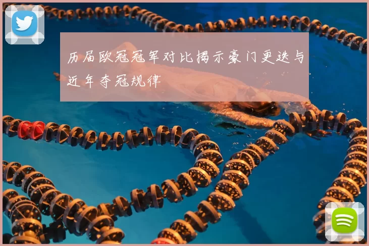 历届欧冠冠军对比揭示豪门更迭与近年夺冠规律