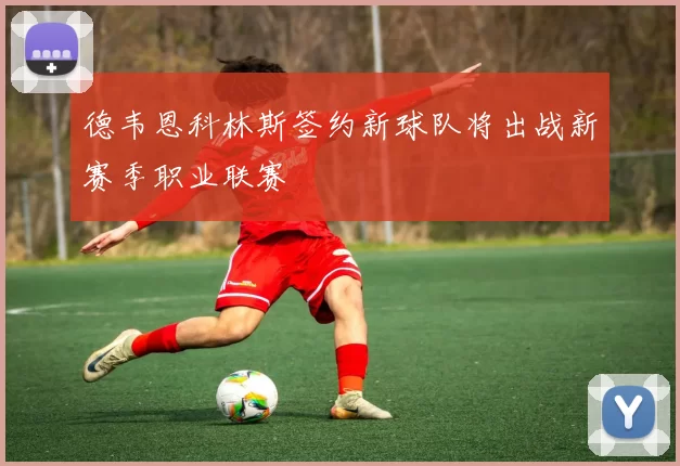 德韦恩科林斯签约新球队将出战新赛季职业联赛