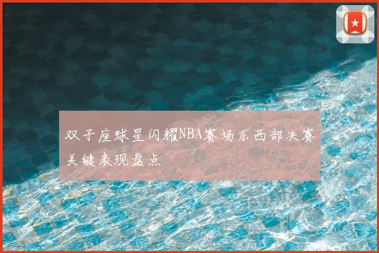 双子座球星闪耀NBA赛场东西部决赛关键表现盘点