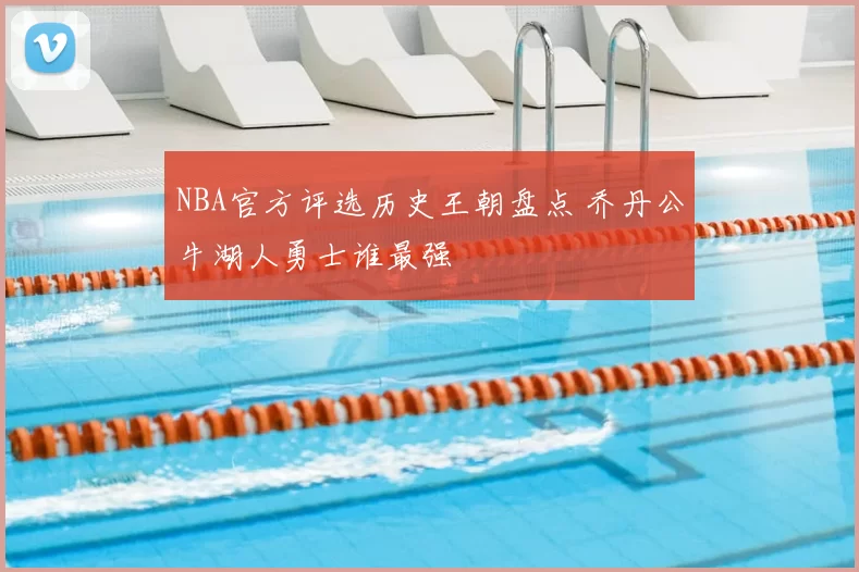 NBA官方评选历史王朝盘点 乔丹公牛湖人勇士谁最强