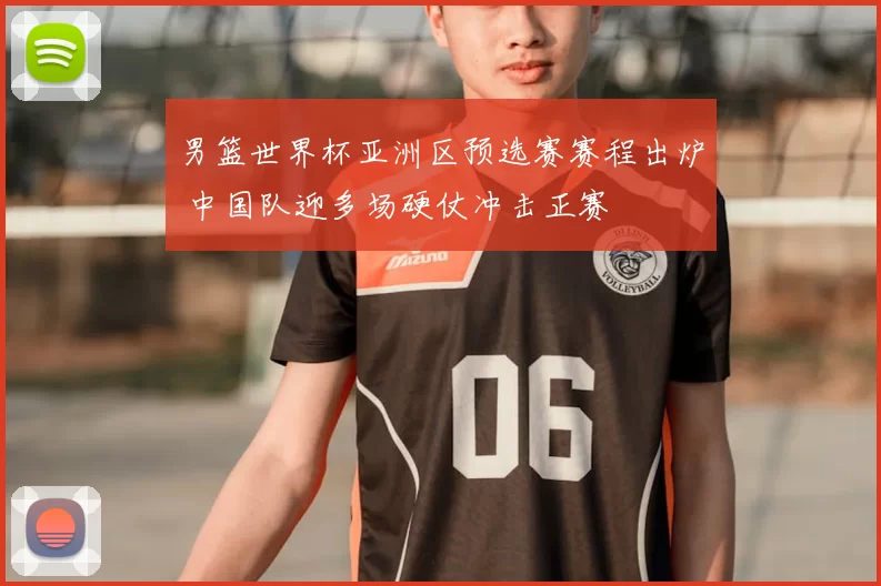 男篮世界杯亚洲区预选赛赛程出炉 中国队迎多场硬仗冲击正赛