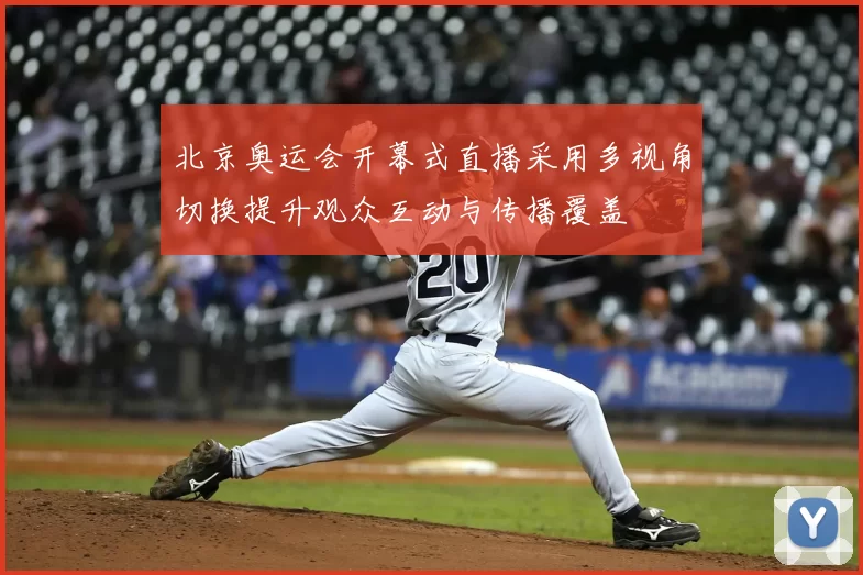 北京奥运会开幕式直播采用多视角切换提升观众互动与传播覆盖