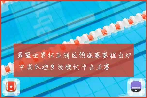 男篮世界杯亚洲区预选赛赛程出炉 中国队迎多场硬仗冲击正赛