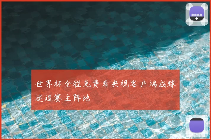 世界杯全程免费看央视客户端成球迷追赛主阵地