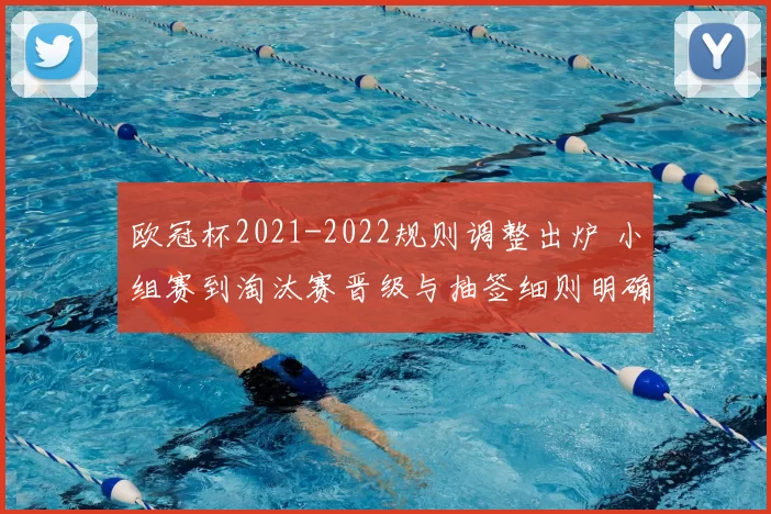 欧冠杯2021-2022规则调整出炉 小组赛到淘汰赛晋级与抽签细则明确