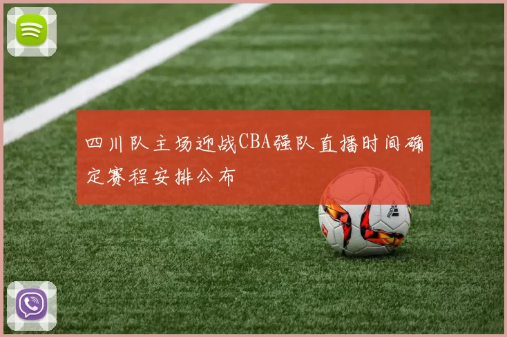 四川队主场迎战CBA强队直播时间确定赛程安排公布