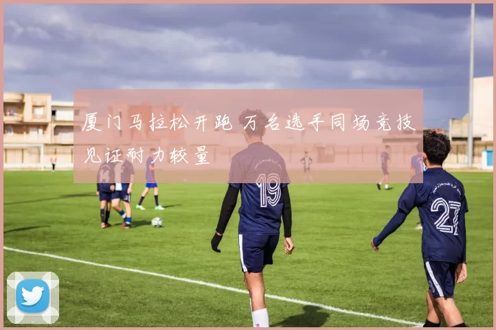 厦门马拉松开跑 万名选手同场竞技见证耐力较量