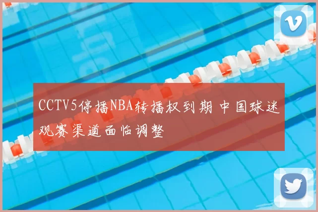 CCTV5停播NBA转播权到期 中国球迷观赛渠道面临调整