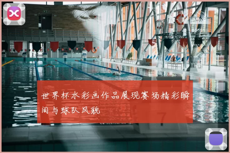 世界杯水彩画作品展现赛场精彩瞬间与球队风貌