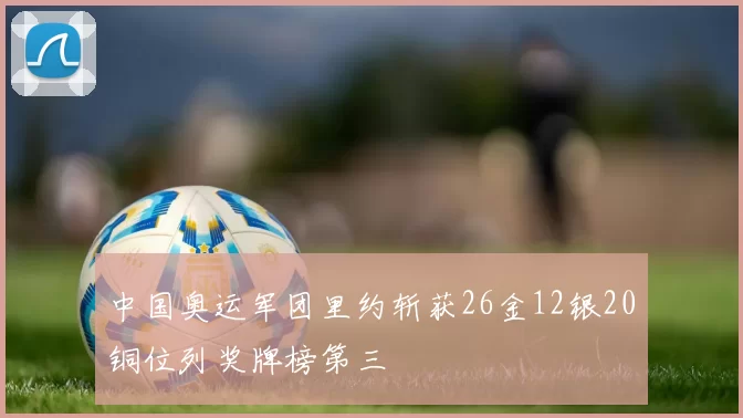 中国奥运军团里约斩获26金12银20铜位列奖牌榜第三