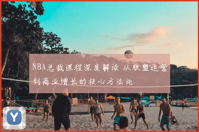 NBA总裁课程深度解读 从联盟运营到商业增长的核心方法论