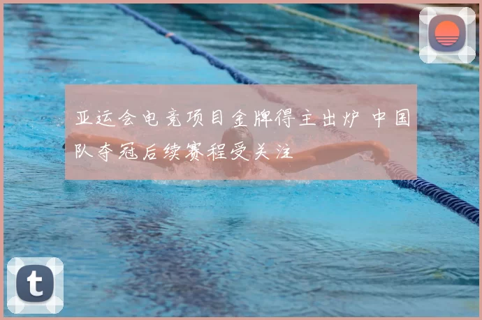 亚运会电竞项目金牌得主出炉 中国队夺冠后续赛程受关注