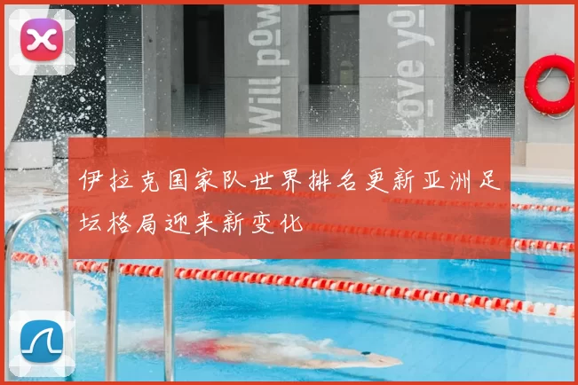 伊拉克国家队世界排名更新亚洲足坛格局迎来新变化