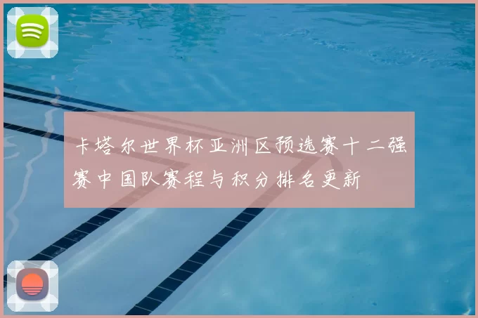 卡塔尔世界杯亚洲区预选赛十二强赛中国队赛程与积分排名更新