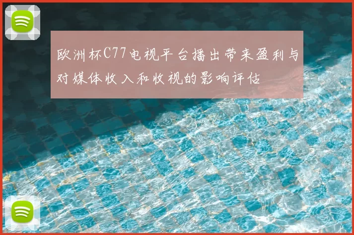 欧洲杯C77电视平台播出带来盈利与对媒体收入和收视的影响评估