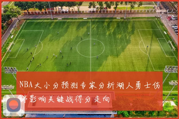 NBA大小分预测专家分析湖人勇士伤停影响关键战得分走向