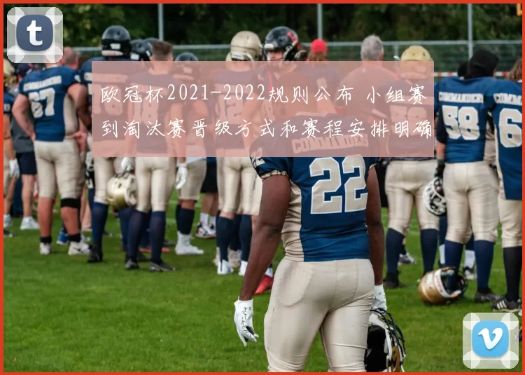 欧冠杯2021-2022规则公布 小组赛到淘汰赛晋级方式和赛程安排明确