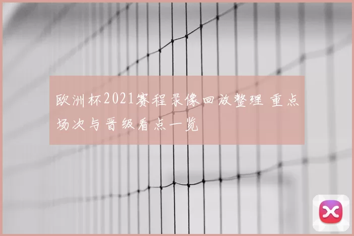 欧洲杯2021赛程录像回放整理 重点场次与晋级看点一览