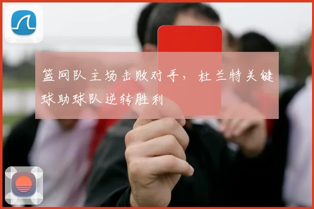 篮网队主场击败对手，杜兰特关键球助球队逆转胜利