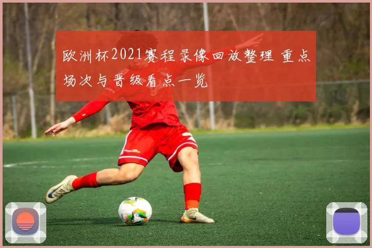 欧洲杯2021赛程录像回放整理 重点场次与晋级看点一览