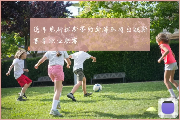 德韦恩科林斯签约新球队将出战新赛季职业联赛