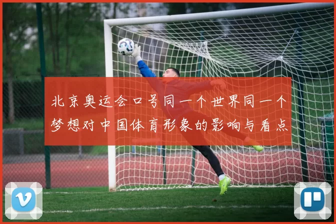 北京奥运会口号同一个世界同一个梦想对中国体育形象的影响与看点