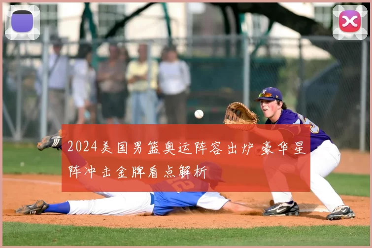 2024美国男篮奥运阵容出炉 豪华星阵冲击金牌看点解析