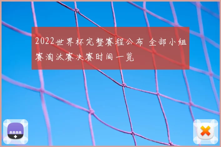 2022世界杯完整赛程公布 全部小组赛淘汰赛决赛时间一览