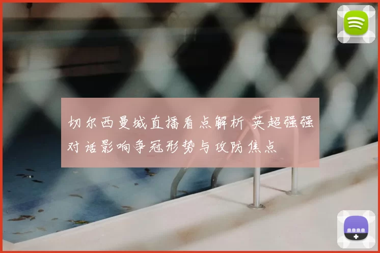 切尔西曼城直播看点解析 英超强强对话影响争冠形势与攻防焦点