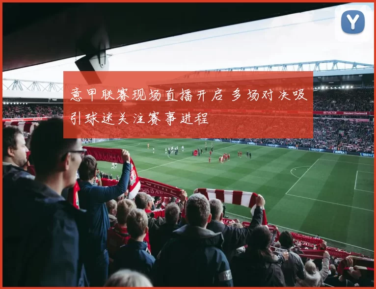 意甲联赛现场直播开启 多场对决吸引球迷关注赛事进程