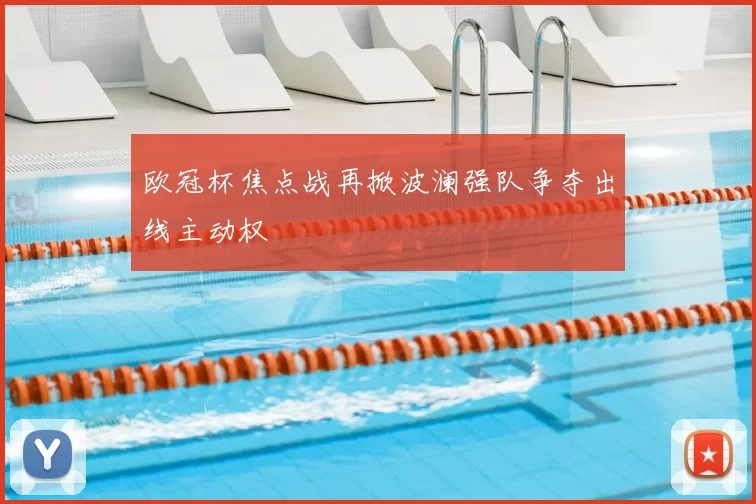 欧冠杯焦点战再掀波澜强队争夺出线主动权