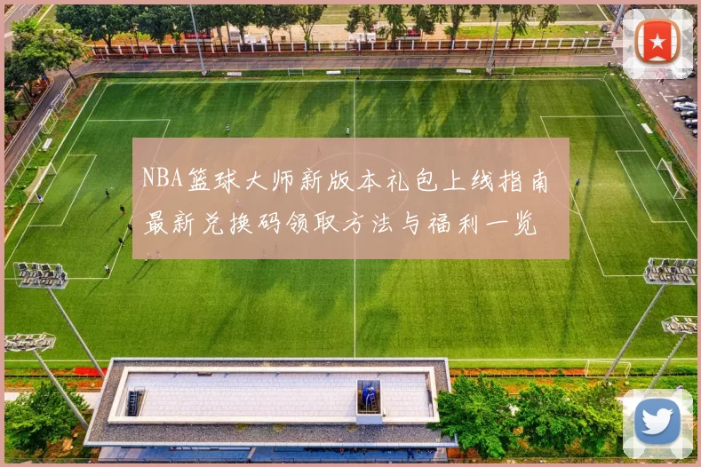 NBA篮球大师新版本礼包上线指南 最新兑换码领取方法与福利一览