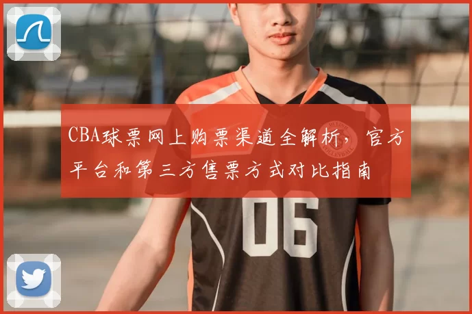 CBA球票网上购票渠道全解析，官方平台和第三方售票方式对比指南