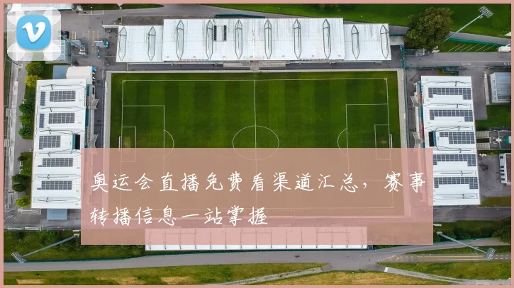 奥运会直播免费看渠道汇总,赛事转播信息一站掌握