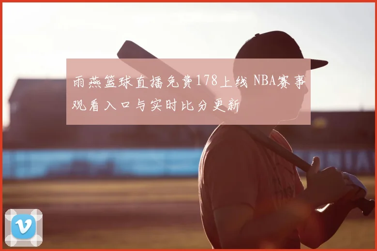雨燕篮球直播免费178上线 NBA赛事观看入口与实时比分更新