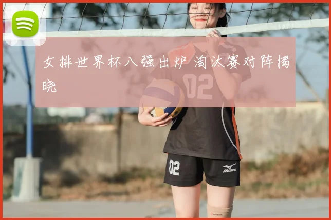 女排世界杯八强出炉 淘汰赛对阵揭晓