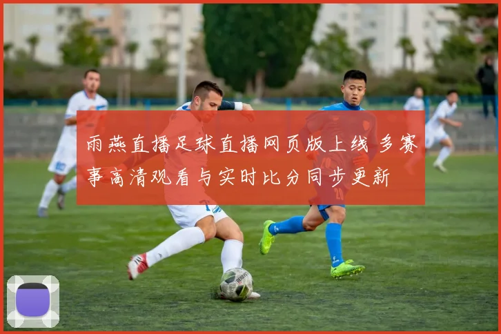 雨燕直播足球直播网页版上线 多赛事高清观看与实时比分同步更新