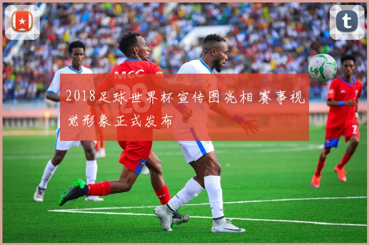 2018足球世界杯宣传图亮相 赛事视觉形象正式发布