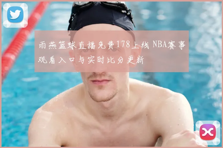 雨燕篮球直播免费178上线 NBA赛事观看入口与实时比分更新