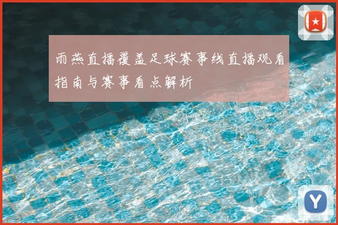 雨燕直播覆盖足球赛事线直播观看指南与赛事看点解析