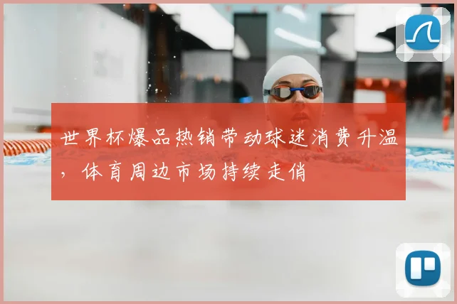 世界杯爆品热销带动球迷消费升温,体育周边市场持续走俏
