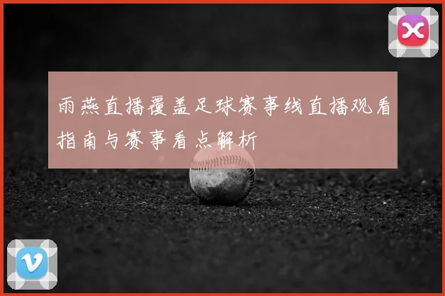 雨燕直播覆盖足球赛事线直播观看指南与赛事看点解析