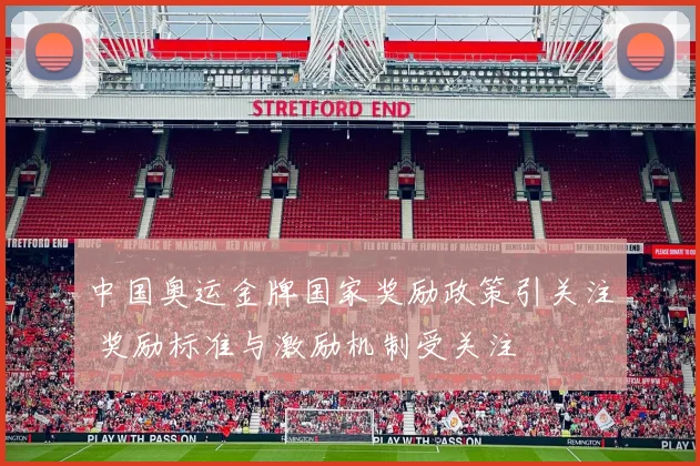 中国奥运金牌国家奖励政策引关注 奖励标准与激励机制受关注