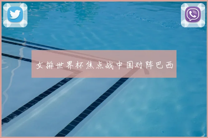 女排世界杯焦点战中国对阵巴西