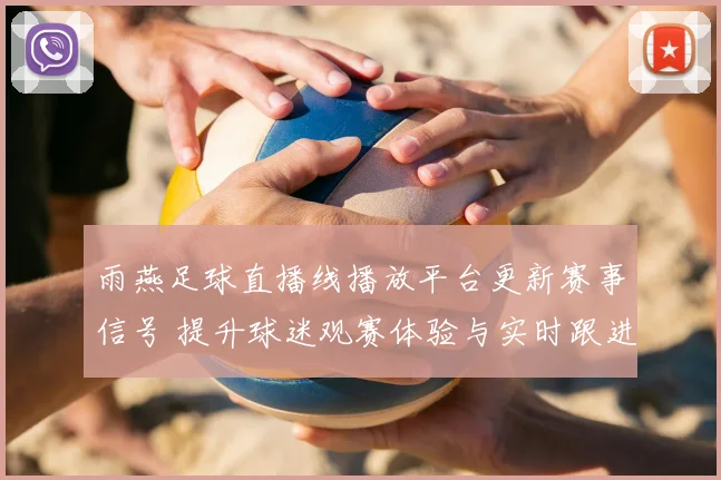 雨燕足球直播线播放平台更新赛事信号 提升球迷观赛体验与实时跟进效率
